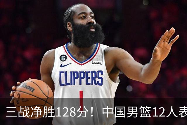 三战净胜128分！中国男篮12人表现：3人惊喜，4人稳定+1人待观察